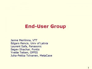 EndUser Group Janne Merilinna VTT Edgars Rencis Univ