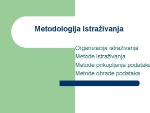 Metodologija istraivanja Organizacija istraivanja Metode prikupljanja podataka Metode