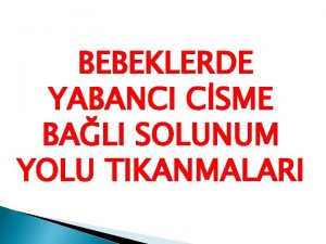 BEBEKLERDE YABANCI CSME BALI SOLUNUM YOLU TIKANMALARI Bebeklerde