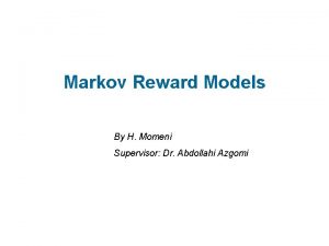 Markov Reward Models By H Momeni Supervisor Dr