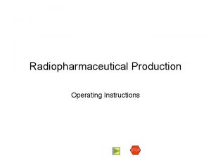 Radiopharmaceutical Production Operating Instructions STOP Operating Instructions The