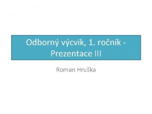 Odborn vcvik 1 ronk Prezentace III Roman Hruka