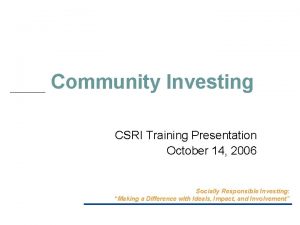 Community Investing CSRI Training Presentation October 14 2006
