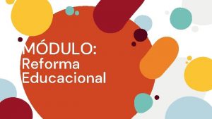 MDULO Reforma Educacional Recordando Qu es la Reforma