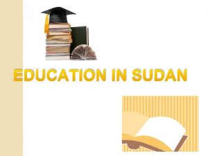 EDUCATION IN SUDAN Education in Sudan is free