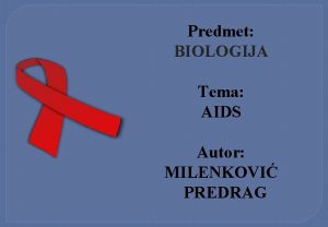 Predmet BIOLOGIJA Tema AIDS Autor MILENKOVI PREDRAG SADRAJ