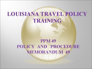 LOUISIANA TRAVEL POLICY TRAINING PPM 49 POLICY AND