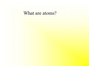 What are atoms The building blocks of all