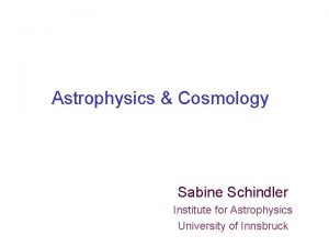 Astrophysics Cosmology Sabine Schindler Institute for Astrophysics University
