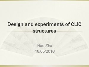 Design and experiments of CLIC structures Hao Zha Design and experiments of CLIC structures Hao Zha