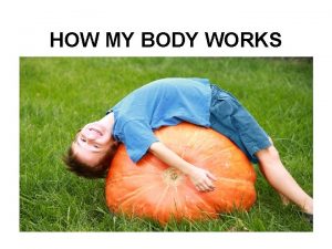 HOW MY BODY WORKS Your arms and legs