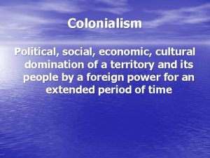Colonialism Political social economic cultural domination of a