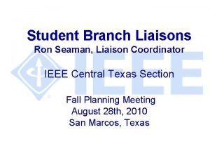 Student Branch Liaisons Ron Seaman Liaison Coordinator IEEE