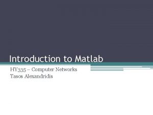 Introduction to Matlab HY 335 Computer Networks Tasos