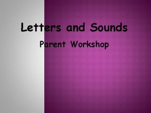 Letters and Sounds Parent Workshop AIMS FOR TODAY