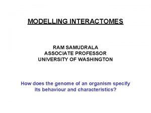 MODELLING INTERACTOMES RAM SAMUDRALA ASSOCIATE PROFESSOR UNIVERSITY OF