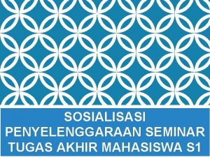 SOSIALISASI PENYELENGGARAAN SEMINAR TUGAS AKHIR MAHASISWA S 1