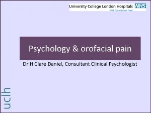 Psychology orofacial pain Dr H Clare Daniel Consultant