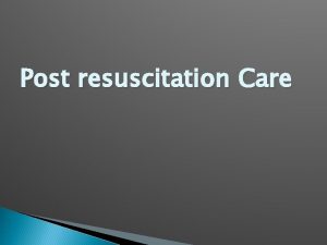 Post resuscitation Care Objectives What to do after