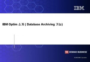 IBM Optim Database Archiving 2008 IBM Corporation IBM