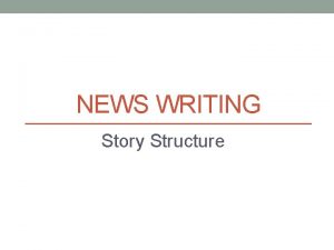 NEWS WRITING Story Structure Structuring your story Focus