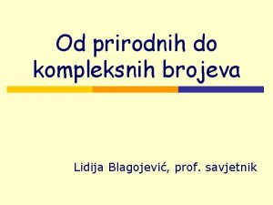 Od prirodnih do kompleksnih brojeva Lidija Blagojevi prof