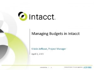 Managing Budgets in Intacct Kristin Jeffcoat Project Manager