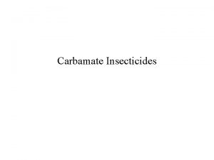 Carbamate Insecticides Physostigmine Occurs naturally in calabar bean