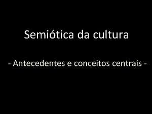 Semitica da cultura Antecedentes e conceitos centrais Antecedentes