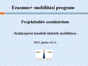 Erasmus mobilitsi program Projektindt szeminrium Szakkpzsi tanulkoktatk mobilitsa