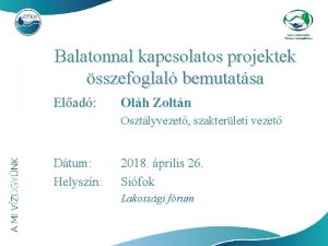 Balatonnal kapcsolatos projektek sszefoglal bemutatsa Elad Olh Zoltn
