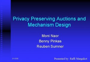 Privacy Preserving Auctions and Mechanism Design Moni Naor