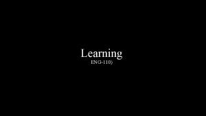 Learning ENG110 Definition of Learning A relatively permanent
