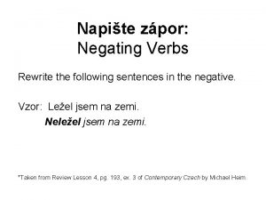 Napite zpor Negating Verbs Rewrite the following sentences