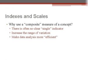Indexes and Scales Why use a composite measure