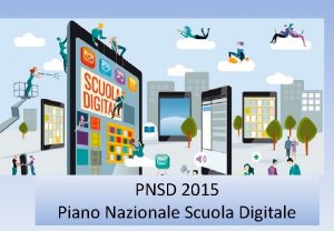 PNSD 2015 Piano Nazionale Scuola Digitale Il Piano