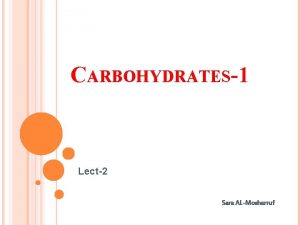 CARBOHYDRATES1 Lect2 Sara ALMosharruf OBJECTIVES Introduction Carbohydrates classification