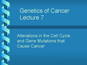 Genetics of Cancer Lecture 7 Alterations in the