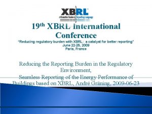 19 th XBRL International Conference Reducing regulatory burden