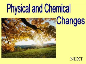 NEXT Physical Change The physical properties of a