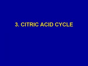 3 CITRIC ACID CYCLE The citric acid cycle