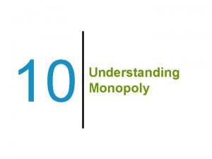 10 Understanding Monopoly Previously 1 A perfectly competitive