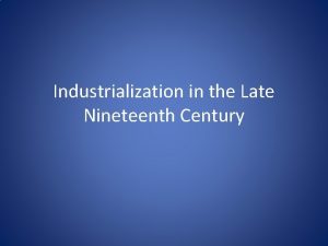 Industrialization in the Late Nineteenth Century Some basic