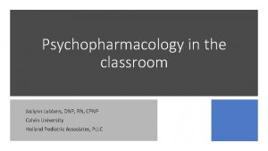 Psychopharmacology in the classroom Jaclynn Lubbers DNP RN