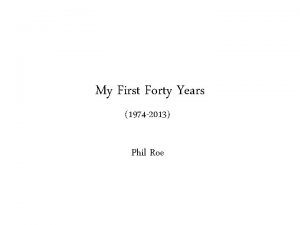 My First Forty Years 1974 2013 Phil Roe