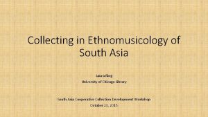 Collecting in Ethnomusicology of South Asia Laura Ring