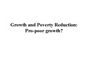 Growth and Poverty Reduction Propoor growth Growth and