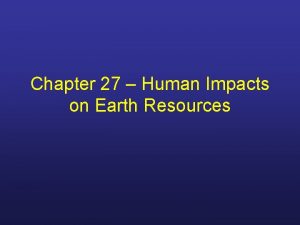 Chapter 27 human impact on earth resources Chapter 27 human impact on earth resources