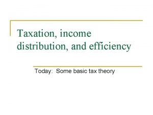 Taxation income distribution and efficiency Today Some basic