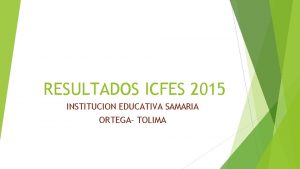 RESULTADOS ICFES 2015 INSTITUCION EDUCATIVA SAMARIA ORTEGA TOLIMA